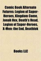 Comic Book Alternate Futures: Legion of Super-Heroes, Kingdom Come, Jonah Hex, Death's Head, Legion of Super-Heroes, X-Men: the End, Deathlok артикул 6489d.